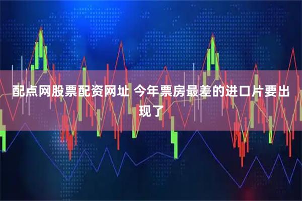 配点网股票配资网址 今年票房最差的进口片要出现了