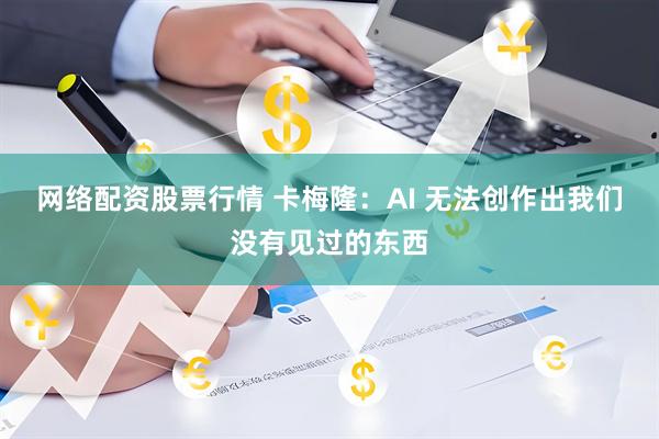 网络配资股票行情 卡梅隆:AI 无法创作出我们没有见过的东西