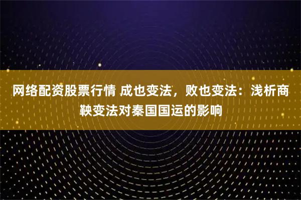 网络配资股票行情 成也变法，败也变法：浅析商鞅变法对秦国国运的影响