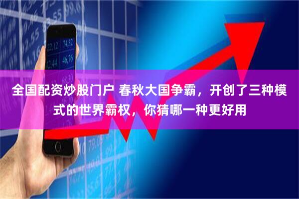 全国配资炒股门户 春秋大国争霸，开创了三种模式的世界霸权，你猜哪一种更好用