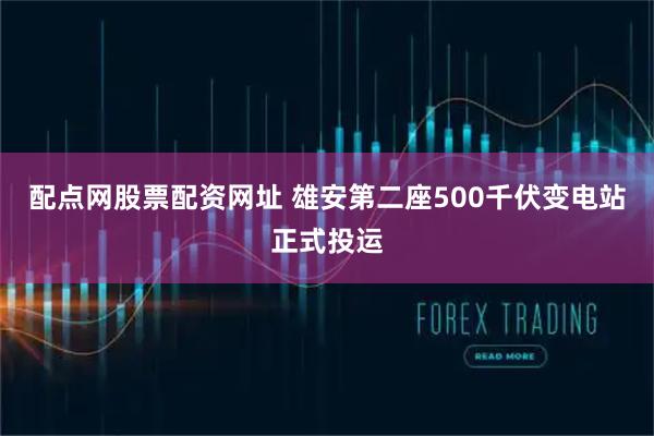 配点网股票配资网址 雄安第二座500千伏变电站正式投运