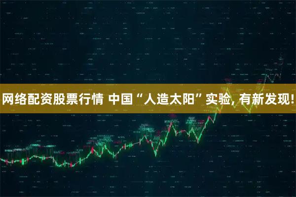 网络配资股票行情 中国“人造太阳”实验, 有新发现!