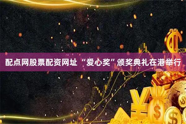 配点网股票配资网址 “爱心奖”颁奖典礼在港举行