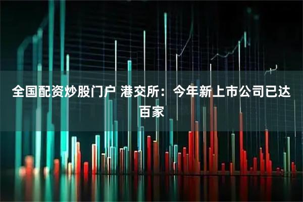 全国配资炒股门户 港交所：今年新上市公司已达百家