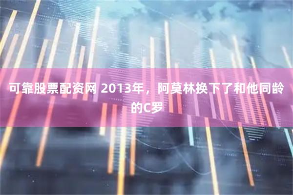 可靠股票配资网 2013年，阿莫林换下了和他同龄的C罗