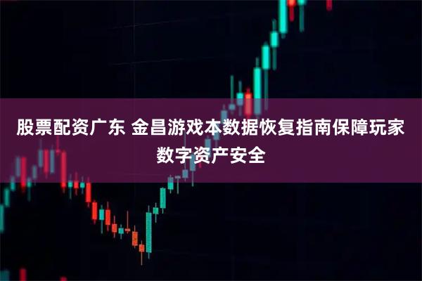 股票配资广东 金昌游戏本数据恢复指南保障玩家数字资产安全