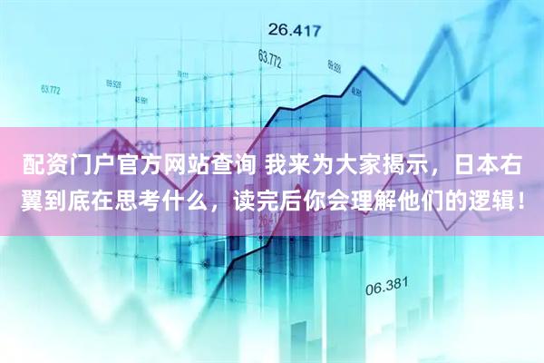 配资门户官方网站查询 我来为大家揭示，日本右翼到底在思考什么，读完后你会理解他们的逻辑！
