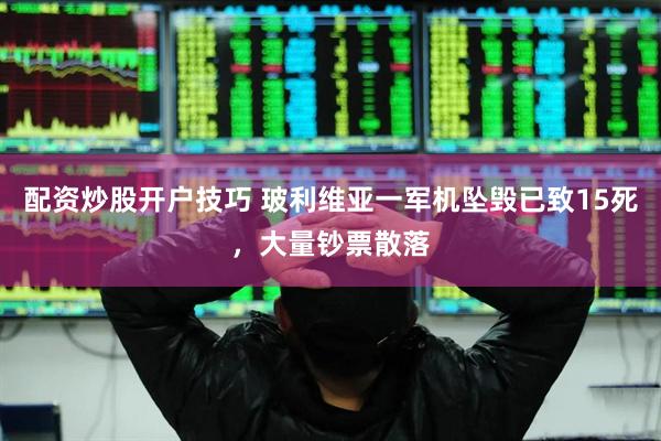 配资炒股开户技巧 玻利维亚一军机坠毁已致15死，大量钞票散落