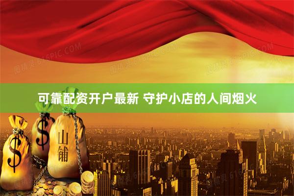可靠配资开户最新 守护小店的人间烟火