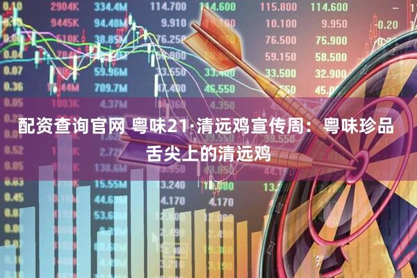 配资查询官网 粤味21·清远鸡宣传周：粤味珍品 舌尖上的清远鸡