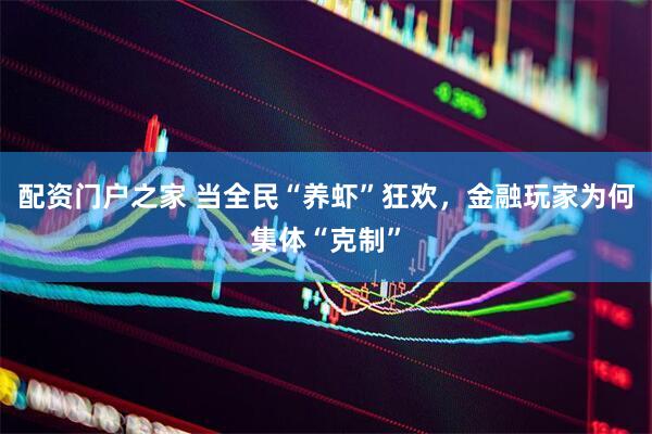 配资门户之家 当全民“养虾”狂欢，金融玩家为何集体“克制”