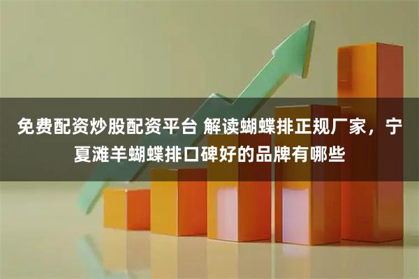 免费配资炒股配资平台 解读蝴蝶排正规厂家，宁夏滩羊蝴蝶排口碑好的品牌有哪些