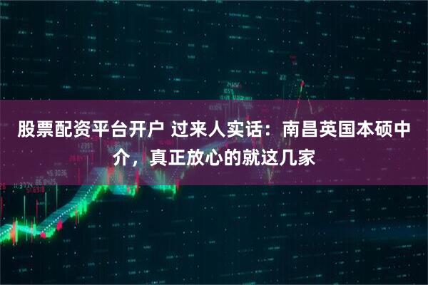 股票配资平台开户 过来人实话：南昌英国本硕中介，真正放心的就这几家
